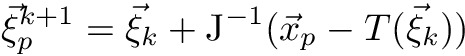 \begin{eqnarray*} \vec{\xi}_p^{k+1} = \vec{\xi}_k + \mathrm{J}^{-1} (\vec{x}_p - T(\vec{\xi}_k)) \end{eqnarray*}