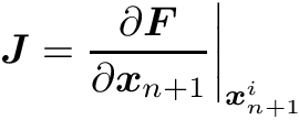 \begin{align*} \mat{J} = \frac{\partial \vect{F}}{\partial \vect{x}_{n+1}} \bigg\rvert_{\vect{x}_{n+1}^i} \end{align*}