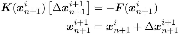 \begin{align*} \mat{K}(\vect{x}_{n+1}^i) \left [ \Delta \vect{x}_{n+1}^{i+1} \right ] &= - \vect{F}(\vect{x}_{n+1}^i) \\ \vect{x}_{n+1}^{i+1} &= \vect{x}_{n+1}^{i} + \Delta \vect{x}_{n+1}^{i+1} \end{align*}